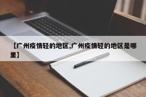 【广州疫情轻的地区,广州疫情轻的地区是哪里】
