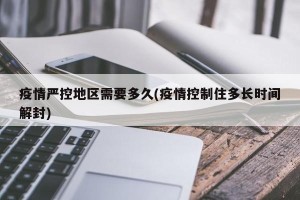 疫情严控地区需要多久(疫情控制住多长时间解封)