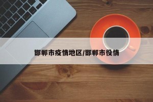 邯郸市疫情地区/邯郸市役情