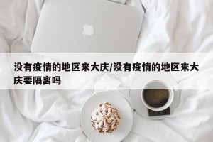 没有疫情的地区来大庆/没有疫情的地区来大庆要隔离吗