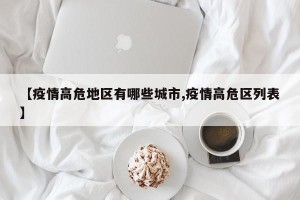【疫情高危地区有哪些城市,疫情高危区列表】