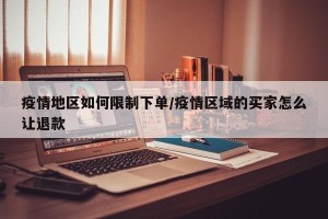 疫情地区如何限制下单/疫情区域的买家怎么让退款