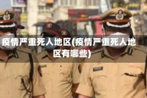 疫情严重死人地区(疫情严重死人地区有哪些)