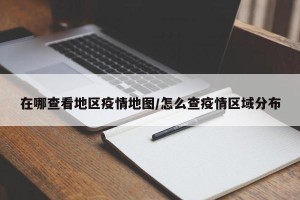 在哪查看地区疫情地图/怎么查疫情区域分布