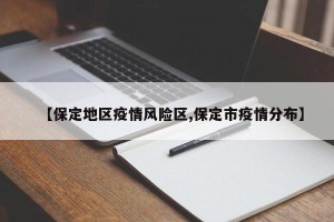 【保定地区疫情风险区,保定市疫情分布】