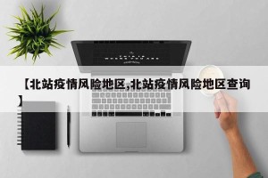 【北站疫情风险地区,北站疫情风险地区查询】
