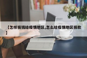 【怎样捐钱给疫情地区,怎么给疫情地区捐款】