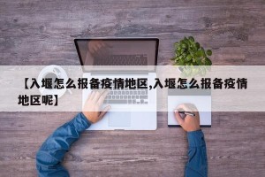 【入堰怎么报备疫情地区,入堰怎么报备疫情地区呢】