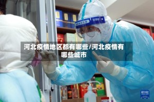 河北疫情地区都有哪些/河北疫情有哪些城市