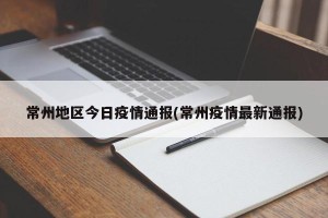 常州地区今日疫情通报(常州疫情最新通报)