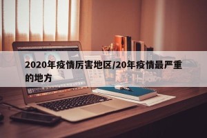 2020年疫情厉害地区/20年疫情最严重的地方