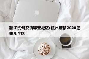 浙江杭州疫情哪些地区(杭州疫情2020在哪几个区)