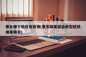 惠东哪个地区有疫情(惠东哪里感染新型冠状病毒肺炎)