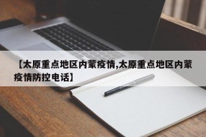 【太原重点地区内蒙疫情,太原重点地区内蒙疫情防控电话】