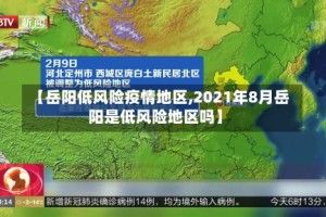 【岳阳低风险疫情地区,2021年8月岳阳是低风险地区吗】