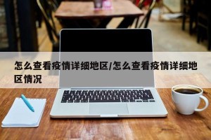 怎么查看疫情详细地区/怎么查看疫情详细地区情况