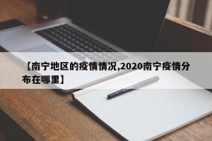 【南宁地区的疫情情况,2020南宁疫情分布在哪里】