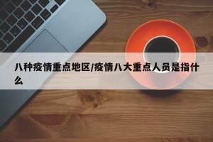 八种疫情重点地区/疫情八大重点人员是指什么