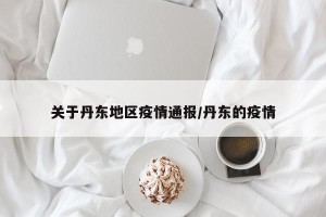 关于丹东地区疫情通报/丹东的疫情