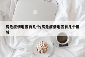 高危疫情地区有几个/高危疫情地区有几个区域