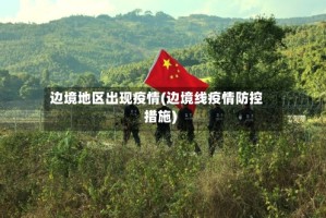 边境地区出现疫情(边境线疫情防控措施)