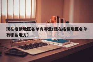 现在疫情地区名单有哪些(现在疫情地区名单有哪些地方)
