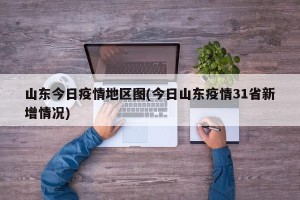 山东今日疫情地区图(今日山东疫情31省新增情况)
