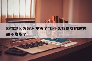 疫情地区为啥不发货了/为什么疫情有的地方都不发货了