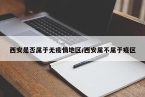 西安是否属于无疫情地区/西安属不属于疫区