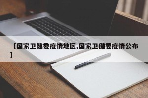 【国家卫健委疫情地区,国家卫健委疫情公布】