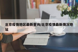 北京疫情地区最新查询/北京疫情最新情况地址