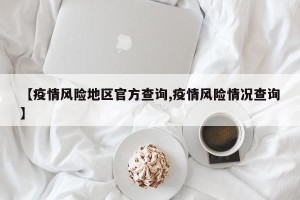 【疫情风险地区官方查询,疫情风险情况查询】