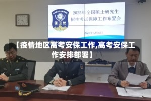 【疫情地区高考安保工作,高考安保工作安排部署】