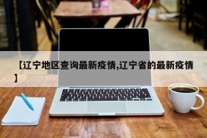 【辽宁地区查询最新疫情,辽宁省的最新疫情】