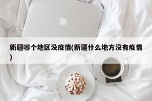 新疆哪个地区没疫情(新疆什么地方没有疫情)