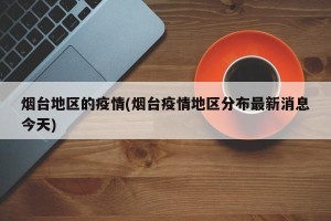 烟台地区的疫情(烟台疫情地区分布最新消息今天)