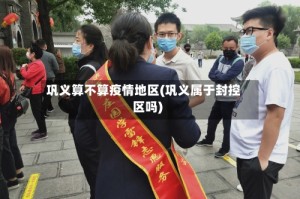 巩义算不算疫情地区(巩义属于封控区吗)