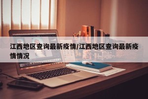 江西地区查询最新疫情/江西地区查询最新疫情情况