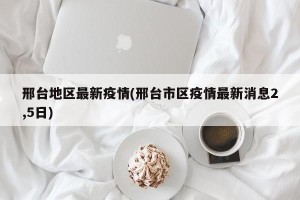 邢台地区最新疫情(邢台市区疫情最新消息2,5日)