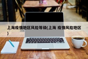 上海疫情地区风险等级(上海 疫情风险地区)