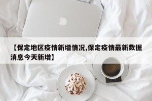 【保定地区疫情新增情况,保定疫情最新数据消息今天新增】