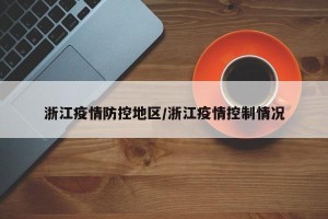 浙江疫情防控地区/浙江疫情控制情况