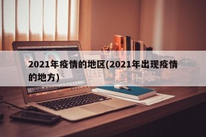 2021年疫情的地区(2021年出现疫情的地方)
