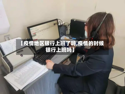 【疫情地区银行上班了吗,疫情的时候银行上班吗】-第1张图片