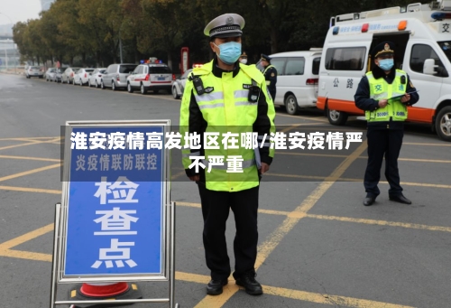 淮安疫情高发地区在哪/淮安疫情严不严重-第3张图片