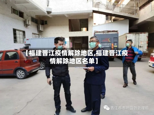 【福建晋江疫情解除地区,福建晋江疫情解除地区名单】-第3张图片