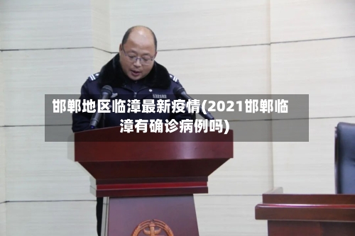 邯郸地区临漳最新疫情(2021邯郸临漳有确诊病例吗)-第1张图片