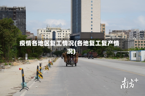疫情各地区复工情况(各地复工复产情况)-第1张图片