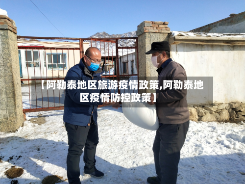 【阿勒泰地区旅游疫情政策,阿勒泰地区疫情防控政策】-第2张图片