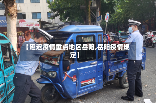 【延迟疫情重点地区岳阳,岳阳疫情规定】-第1张图片